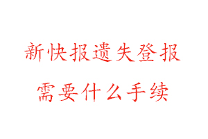 新快報遺失登報需要什么手續(xù)找我要登報網(wǎng)