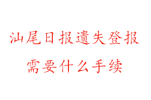 汕尾日報遺失登報需要什么手續找我要登報網