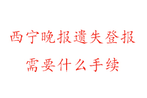 西寧晚報遺失登報需要什么手續找我要登報網