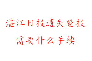 湛江日報遺失登報需要什么手續找我要登報網