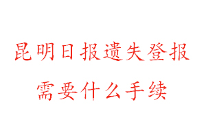 昆明日報遺失登報需要什么手續找我要登報網