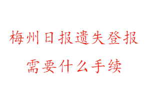 梅州日報遺失登報需要什么手續找我要登報網