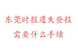 東莞時(shí)報(bào)遺失登報(bào)需要什么手續(xù)找我要登報(bào)網(wǎng)