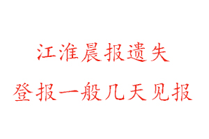 江淮晨報遺失登報一般幾天見報找我要登報網(wǎng)