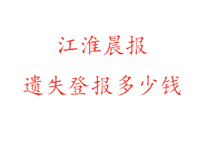 江淮晨報遺失登報多少錢找我要登報網