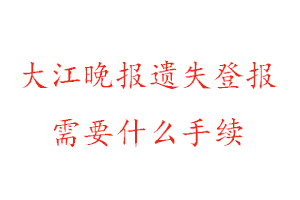 大江晚報遺失登報需要什么手續找我要登報網