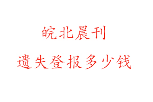 皖北晨刊遺失登報多少錢找我要登報網