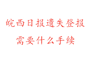 皖西日報遺失登報需要什么手續找我要登報網