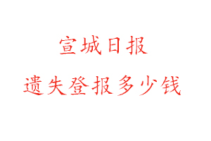 宣城日報遺失登報多少錢找我要登報網(wǎng)