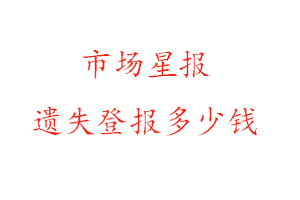 市場星報遺失登報多少錢找我要登報網