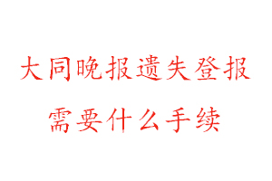 大同晚報遺失登報需要什么手續找我要登報網