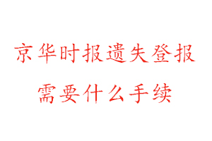 京華時報遺失登報需要什么手續找我要登報網