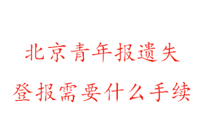 北京青年報遺失登報需要什么手續找我要登報網