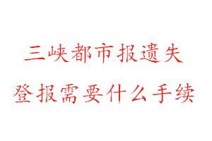 三峽都市報(bào)遺失登報(bào)需要什么手續(xù)找我要登報(bào)網(wǎng)