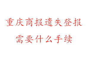 重慶商報遺失登報需要什么手續找我要登報網