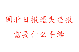 閩北日報遺失登報需要什么手續找我要登報網