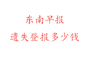 東南早報遺失登報多少錢找我要登報網