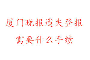 廈門晚報遺失登報需要什么手續找我要登報網