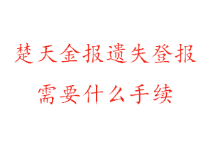 楚天金報遺失登報需要什么手續找我要登報網