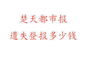 楚天都市報(bào)遺失登報(bào)多少錢找我要登報(bào)網(wǎng)