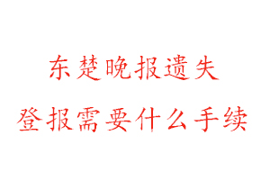 東楚晚報遺失登報需要什么手續找我要登報網