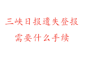 三峽日報(bào)遺失登報(bào)需要什么手續(xù)找我要登報(bào)網(wǎng)