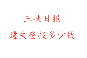 三峽日?qǐng)?bào)遺失登報(bào)多少錢找我要登報(bào)網(wǎng)