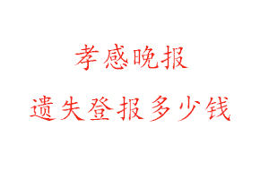 孝感晚報遺失登報多少錢找我要登報網