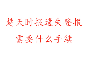 楚天時(shí)報(bào)遺失登報(bào)需要什么手續(xù)找我要登報(bào)網(wǎng)