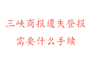 三峽商報遺失登報需要什么手續找我要登報網