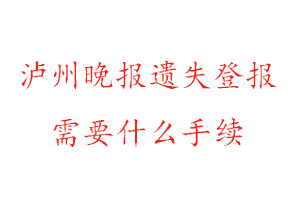 瀘州晚報遺失登報需要什么手續找我要登報網