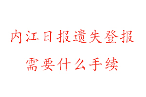 內江日報遺失登報需要什么手續找我要登報網