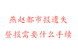 燕趙都市報遺失登報需要什么手續找我要登報網