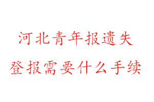 河北青年報遺失登報需要什么手續找我要登報網