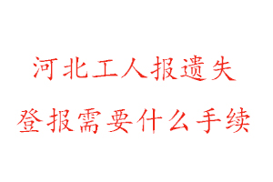 河北工人報遺失登報需要什么手續找我要登報網