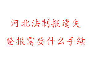 河北法制報遺失登報需要什么手續找我要登報網