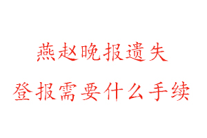 燕趙晚報遺失登報需要什么手續找我要登報網