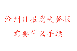 滄州日報遺失登報需要什么手續找我要登報網