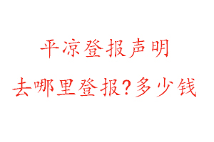 平涼登報聲明去哪里登報?多少錢找我要登報網