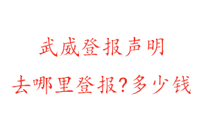 武威登報聲明去哪里登報?多少錢找我要登報網