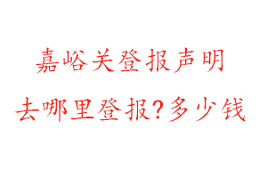 嘉峪關登報聲明去哪里登報?多少錢找我要登報網