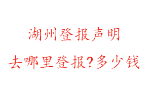 湖州登報聲明去哪里登報?多少錢找我要登報網