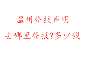 溫州登報(bào)聲明去哪里登報(bào)?多少錢(qián)找我要登報(bào)網(wǎng)