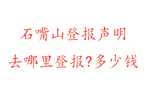 石嘴山登報聲明去哪里登報?多少錢找我要登報網