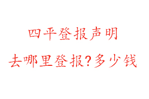 四平登報聲明去哪里登報?多少錢找我要登報網(wǎng)