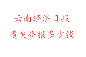 云南經濟日報遺失登報多少錢找我要登報網